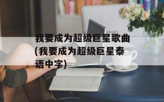 我要成为超级巨星歌曲(我要成为超级巨星泰语中字)