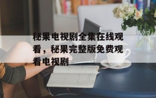 秘果电视剧全集在线观看，秘果完整版免费观看电视剧