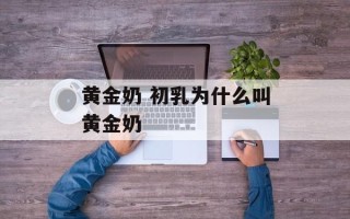 黄金奶 初乳为什么叫黄金奶