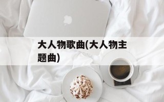 大人物歌曲(大人物主题曲)