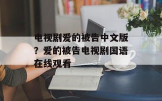 电视剧爱的被告中文版？爱的被告电视剧国语在线观看
