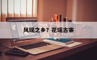 风瑶之乡？花瑶古寨