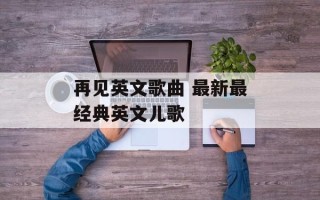 再见英文歌曲 最新最经典英文儿歌