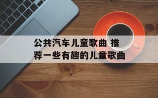 公共汽车儿童歌曲 推荐一些有趣的儿童歌曲