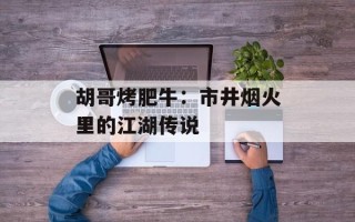 胡哥烤肥牛：市井烟火里的江湖传说