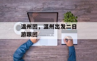 温州团，温州出发二日游跟团