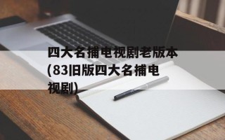 四大名捕电视剧老版本(83旧版四大名捕电视剧)