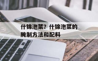 什锦泡菜？什锦泡菜的腌制方法和配料