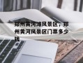 郑州黄河滩风景区，郑州黄河风景区门票多少钱