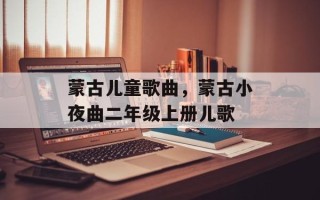 蒙古儿童歌曲，蒙古小夜曲二年级上册儿歌