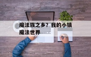 魔法族之乡？我的小镇魔法世界
