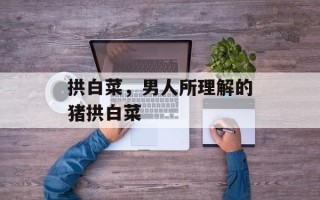 拱白菜，男人所理解的猪拱白菜