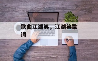 歌曲江湖笑，江湖笑歌词