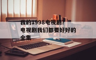 我的1998电视剧？电视剧我们都要好好的全集
