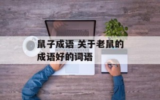 鼠子成语 关于老鼠的成语好的词语