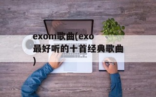 exom歌曲(exo最好听的十首经典歌曲)