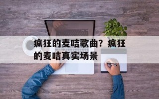 疯狂的麦咭歌曲？疯狂的麦咭真实场景