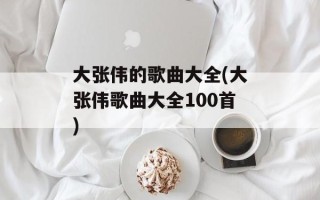 大张伟的歌曲大全(大张伟歌曲大全100首)