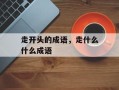 走开头的成语，走什么什么成语
