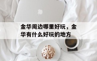 金华周边哪里好玩，金华有什么好玩的地方