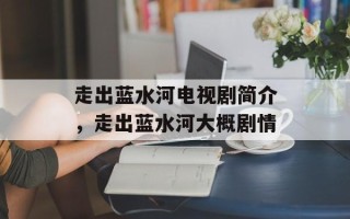 走出蓝水河电视剧简介，走出蓝水河大概剧情