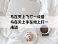 马在天上飞打一成语 马在天上牛在地上打一成语