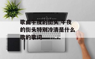 歌曲午夜的街头 午夜的街头特别冷清是什么歌的歌词