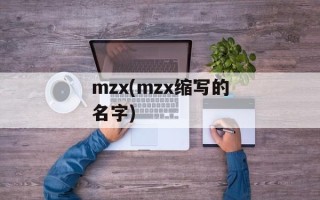 mzx(mzx缩写的名字)