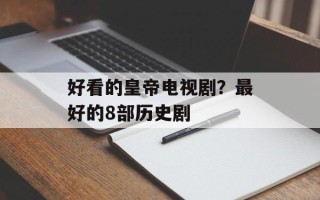 好看的皇帝电视剧？最好的8部历史剧
