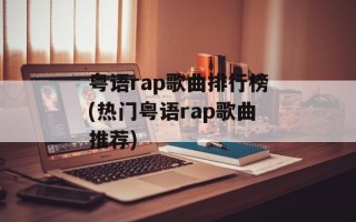 粤语rap歌曲排行榜(热门粤语rap歌曲推荐)