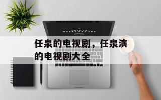 任泉的电视剧，任泉演的电视剧大全