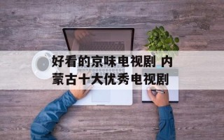 好看的京味电视剧 内蒙古十大优秀电视剧
