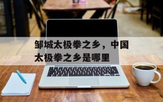 邹城太极拳之乡，中国太极拳之乡是哪里