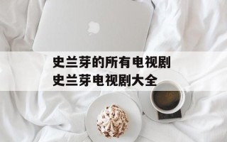 史兰芽的所有电视剧 史兰芽电视剧大全