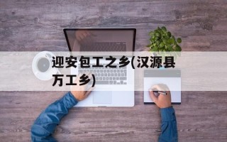 迎安包工之乡(汉源县万工乡)