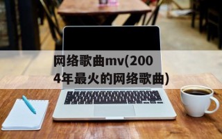网络歌曲mv(2004年最火的网络歌曲)