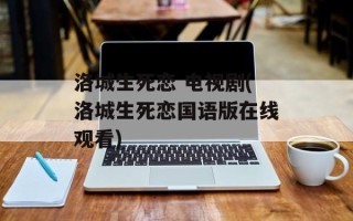 洛城生死恋 电视剧(洛城生死恋国语版在线观看)