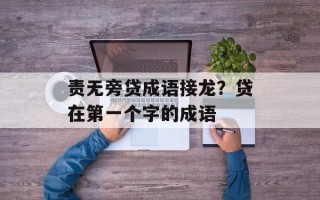 责无旁贷成语接龙？贷在第一个字的成语