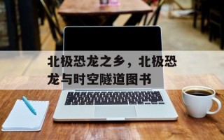 北极恐龙之乡，北极恐龙与时空隧道图书