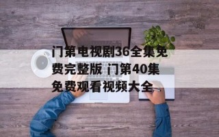 门第电视剧36全集免费完整版 门第40集免费观看视频大全