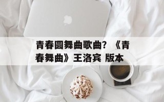 青春圆舞曲歌曲？《青春舞曲》王洛宾 版本