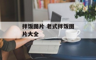 拌饭图片 老式拌饭图片大全