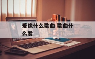 爱像什么歌曲 歌曲什么爱