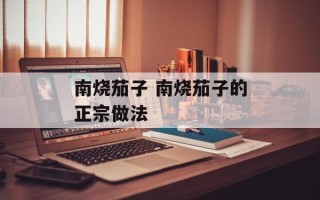 南烧茄子 南烧茄子的正宗做法