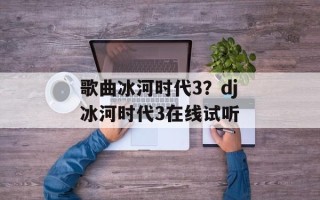歌曲冰河时代3？dj冰河时代3在线试听