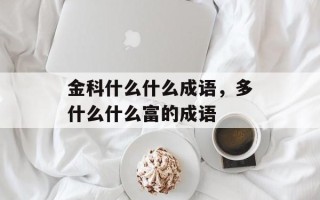 金科什么什么成语，多什么什么富的成语