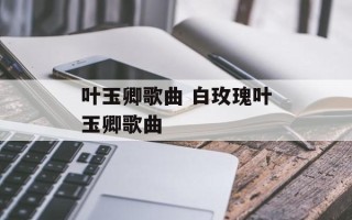 叶玉卿歌曲 白玫瑰叶玉卿歌曲