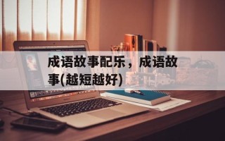 成语故事配乐，成语故事(越短越好)