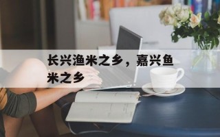 长兴渔米之乡，嘉兴鱼米之乡