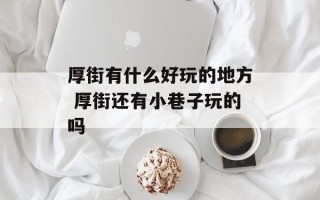 厚街有什么好玩的地方 厚街还有小巷子玩的吗